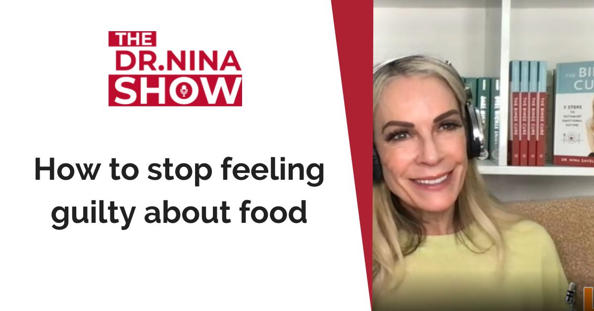 How to stop feeling guilty about food [Podcast] - Dr. Nina Inc.
